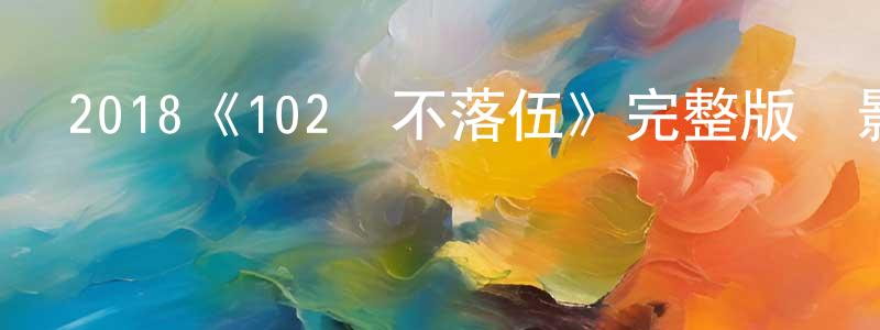 陳曉雨發布2018《102歲不落伍》完整版電影/在線觀看/百度云-美劇天堂